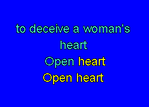 to deceive a woman's
head

Open heart
Open heart