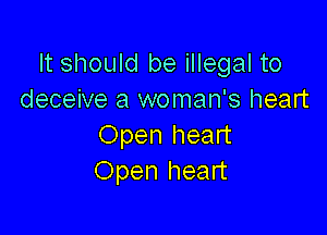 It should be illegal to
deceive a woman's heart

Open heart
Open heart