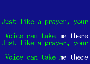 Just like a prayer, your

Voice can take me there
Just like a prayer, your

Voice can take me there