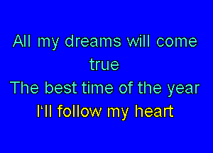 All my dreams will come
true

The best time of the year
I II follow my heart