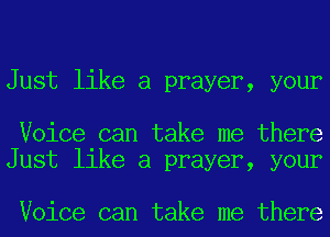 Just like a prayer, your

Voice can take me there
Just like a prayer, your

Voice can take me there