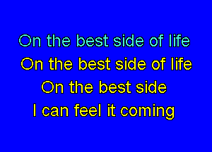 On the best side of life
On the best side of life

On the best side
I can feel it coming