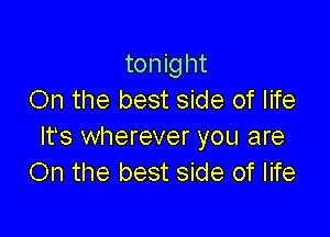 tonight
On the best side of life

Its wherever you are
On the best side of life
