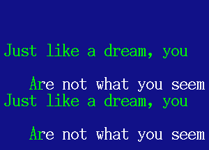 Just like a dream, you

Are not what you seem
Just like a dream, you

Are not what you seem