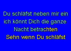 Du schlafst neben mir ein
ich kdnnt Dich die ganze

Nacht betrachten
Sehn wenn Du schlafst