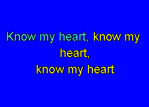 Know my heart, know my

head,
know my heart