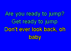 Are you ready to jump?
Get ready to jump

Don't ever look back, oh
baby