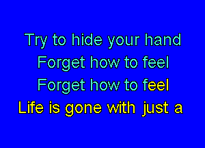 Try to hide your hand
Forget how to feel

Forget how to feel
Life is gone with just a