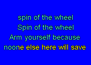 spin of the wheel
Spin of the wheel

Arm yourself because
noone else here will save
