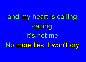 and my heart is calling
calling

It's not me
No more lies. I won't cry