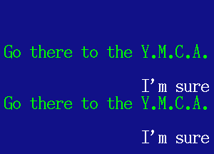 Go there to the Y.M.C.A.

I m sure
Go there to the Y.M.C.A.

I,m sure