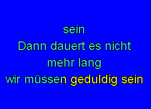 sein
Dann dauert es nicht

mehr lang
wir mL'Issen geduldig sein