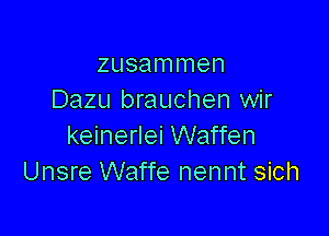 zusammen
Dazu brauchen wir

keinerlei Waffen
Unsre Waffe nennt sich