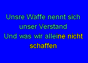 Unsre Waffe nennt sich
unser Verstand

Und was wir alleine nicht
schaffen