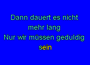 Dann dauert es nicht
mehr Iang

Nur wir mUssen geduldig
sein