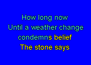 How long now
Until a weather change

condemns belief
The stone says