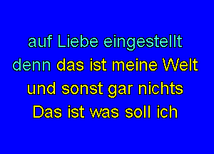 auf Liebe eingestellt
denn das ist meine Welt

und sonst gar nichts
Das ist was soll ich