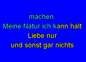 Inachen.
Meine Natur ich kann halt

Liebe nur
und sonst gar nichts