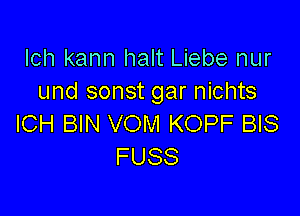 lch kann halt Liebe nur
und sonst gar nichts

ICH BIN VOM KOPF BIS
FUSS