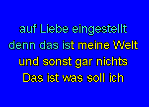 auf Liebe eingestellt
denn das ist meine Welt

und sonst gar nichts
Das ist was soll ich