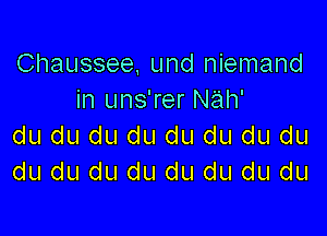 Chaussee und niemand
in uns'rer Nah'

du du du du du du du du
du du du du du du du du