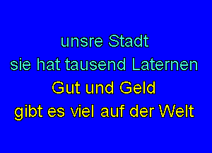 unsre Stadt
sie hat tausend Laternen

Gut und Geld
gibt es viel auf der Welt