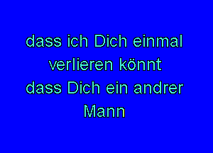 dass ich Dich einmal
verlieren kdnnt

dass Dich ein andrer
Mann