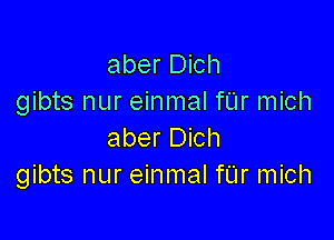 aber Dich
gibts nur einmal fL'Ir mich

aber Dich
gibts nur einmal fUr mich