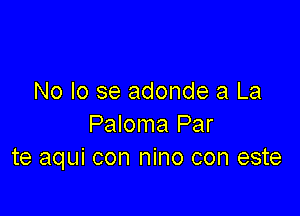 No Io se adonde a La

Paloma Par
te aqui con nino con este