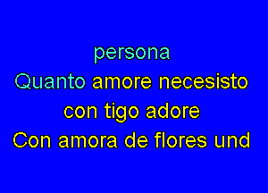 persona
Quanto amore necesisto

con tigo adore
Con amora de flores und