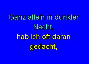 Ganz allein in dunkler
Nacht

hab ich oft daran
gedacht