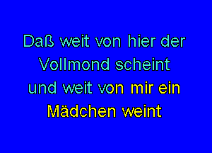 DaB weit von hier der
Vollmond scheint

und weit von mir ein
madchen weint