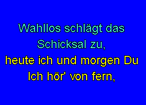 Wahllos schlagt das
Schicksal zu,

heute ich und morgen Du
Ich hdr' von fern.