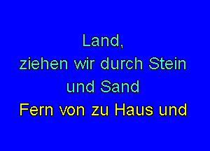 Land,
ziehen wir durch Stein

und Sand
Fern von zu Haus und