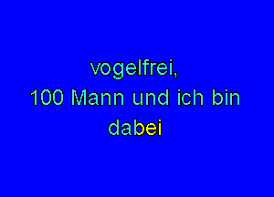 vogelfrei,
100 Mann und ich bin

dabei