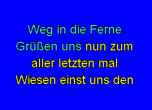 Weg in die Ferne
GrUBen uns nun zum

aller letzten mal
Wiesen einst uns den