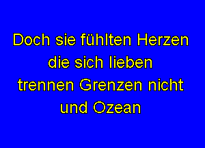 Doch sie fUhlten Herzen
die sich Iieben

trennen Grenzen nicht
und Ozean