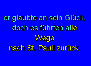er glaubte an sein GIUck,
doch es fUhrten alle

Wege
nach St. Pauli zurUck.