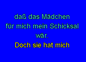 daB das madchen
fUr mich mein Schicksal

war.
Doch sie hat mich