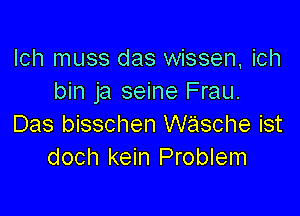 lch muss das wissen, ich
bin ja seine Frau.

Das bisschen wasche ist
doch kein Problem