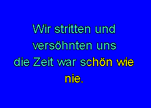 Wir stritten und
versdhnten uns

die Zeit war schbn wie
nie.