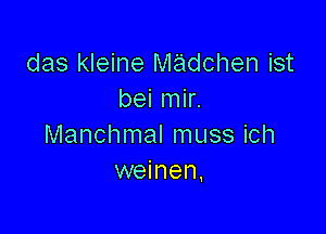 das kleine madchen ist
bei mir.

Manchmal muss ich
weinen,