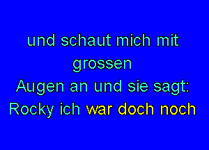 und schaut mich mit
grossen

Augen an und sie sagtz
Rocky ich war doch noch