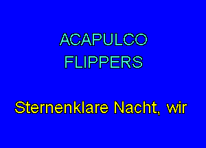 ACAPULCO
FLIPPERS

Sternenklare Nacht. wir