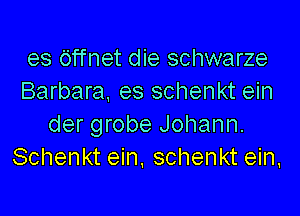 es Offnet die schwarze
Barbara. es schenkt ein

der grobe Johann.
Schenkt ein, schenkt ein,