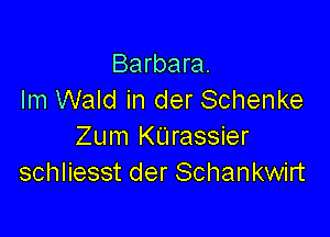 Barbara.
lm Wald in der Schenke

Zum KUrassier
schliesst der Schankwirt