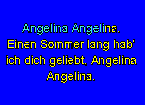 Angelina Angelina.
Einen Sommer lang hab'

ich dich geliebt, Angelina
Angelina.