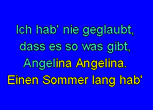 Ich hab' nie geglaubt,
dass es so was gibt,

Angelina Angelina.
Einen Sommer lang hab'