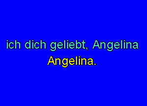 ich dich geliebt, Angelina

Angelina.