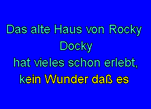 Das alte Haus von Rocky
Docky

hat vieles schon erlebt,
kein Wunder daB es